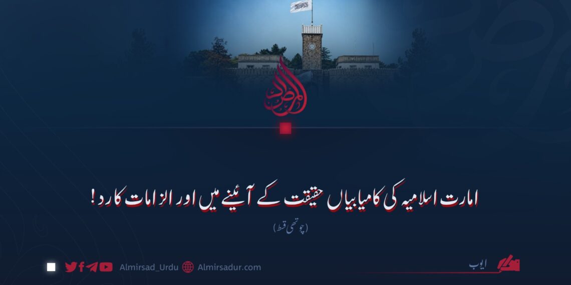 امارت اسلامیہ کی کامیابیاں حقیقت کے آئینے میں اور الزامات کا رد! چوتھی قسط