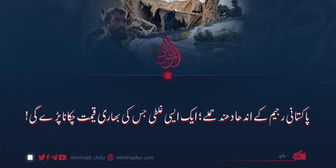 پاکستانی رجیم کے اندھا دھند حملے؛ ایک ایسی غلطی جس کی بھاری قیمت چکانا پڑے گی!