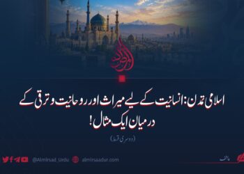 اسلامی تمدن: انسانیت کے لیے میراث اور روحانیت و ترقی کے درمیان ایک مثال! دوسری قسط