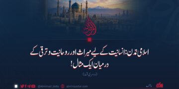 اسلامی تمدن: انسانیت کے لیے میراث اور روحانیت و ترقی کے درمیان ایک مثال! دوسری قسط