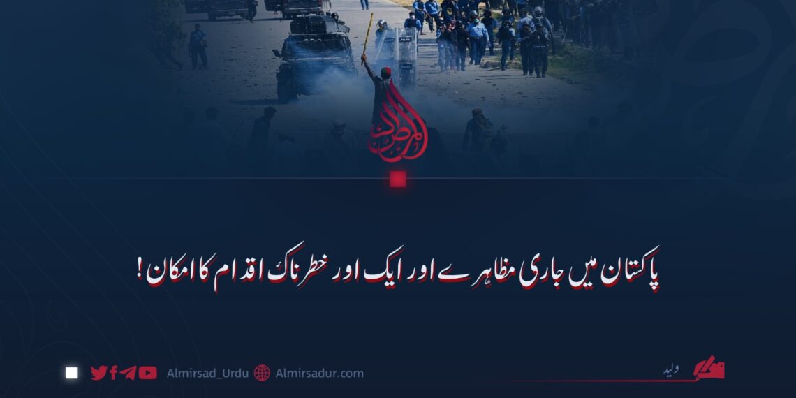 پاکستان میں جاری مظاہرے اور ایک اور خطرناک اقدام کا امکان!