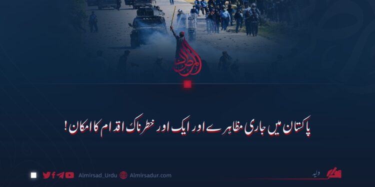 پاکستان میں جاری مظاہرے اور ایک اور خطرناک اقدام کا امکان!