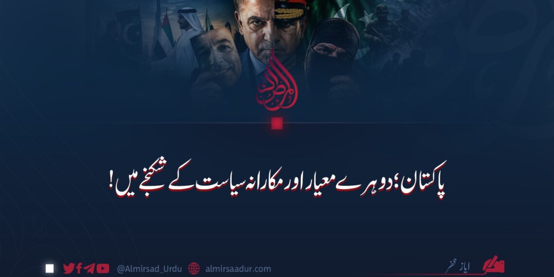 پاکستان؛ دوہرے معیار اور مکارانہ سیاست کے شکنجے میں!