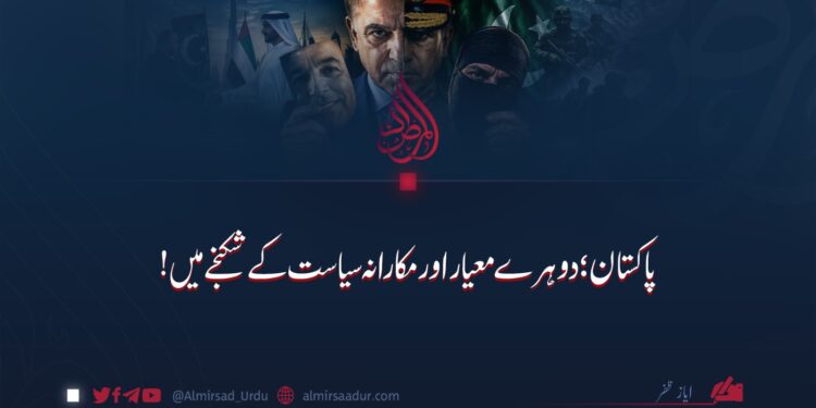 پاکستان؛ دوہرے معیار اور مکارانہ سیاست کے شکنجے میں!