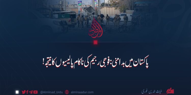 پاکستان میں بدامنی: فوجی رجیم کی ناکام پالیسیوں کا نتیجہ!