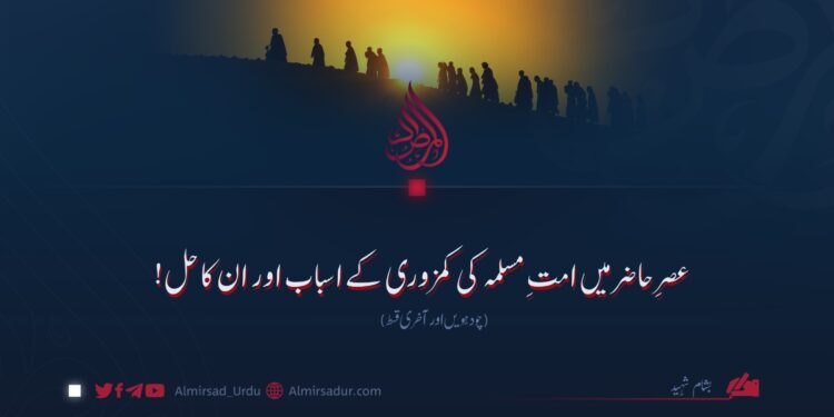عصرِ حاضر میں امتِ مسلمہ کی کمزوری کے اسباب اور ان کا حل! چودہویں اور آخری قسط