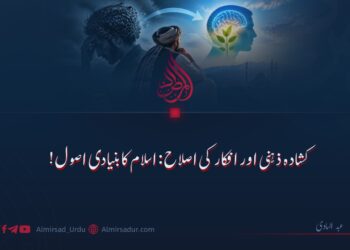 کشادہ ذہنی اور افکار کی اصلاح: اسلام کا بنیادی اصول!