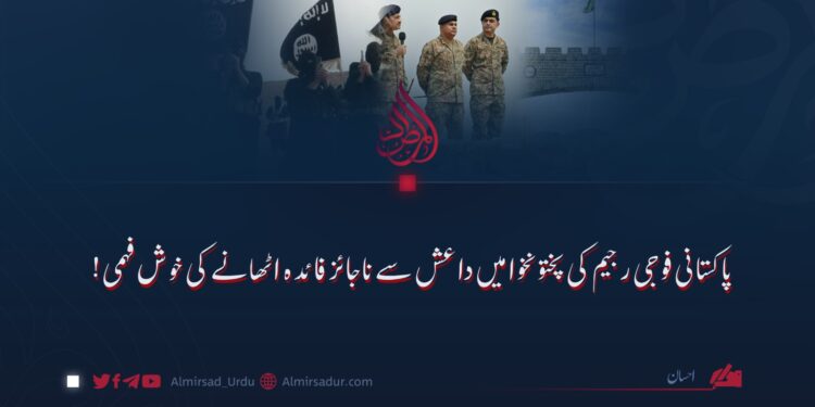 پاکستانی فوجی رجیم کی پختونخوا میں داعش سے ناجائز فائدہ اٹھانے کی خوش فہمی!