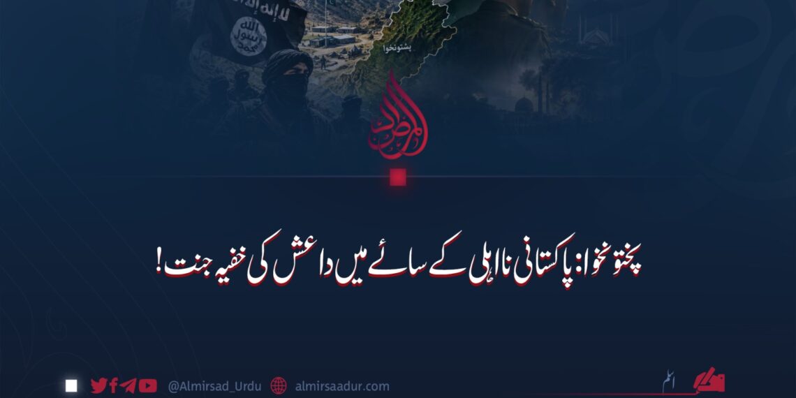 پختونخوا: پاکستانی نااہلی کے سائے میں داعش کی خفیہ جنت!