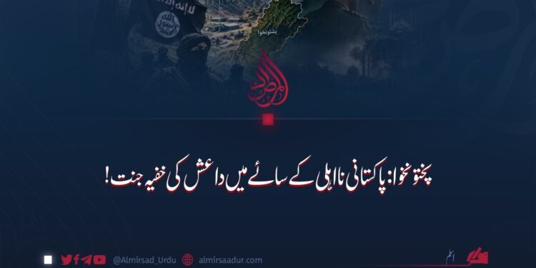 پختونخوا: پاکستانی نااہلی کے سائے میں داعش کی خفیہ جنت!
