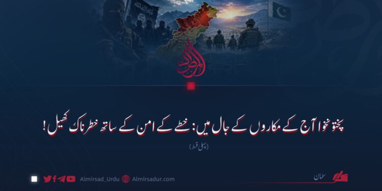 پختونخوا آج کے مکاروں کے جال میں: خطے کے امن کے ساتھ خطرناک کھیل! پہلی قسط