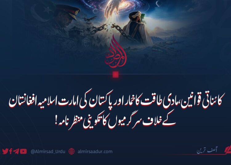 کائناتی قوانین، مادی طاقت کا خمار اور پاکستان کی امارت اسلامیہ افغانستان کے خلاف سرگرمیوں کا تکوینی منظرنامہ!