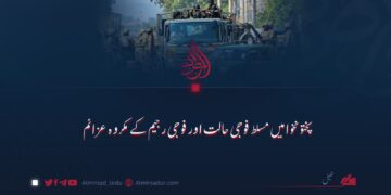 پختونخوا میں مسلط فوجی حالت اور فوجی رجیم کے مکروہ عزائم