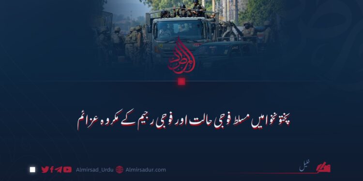 پختونخوا میں مسلط فوجی حالت اور فوجی رجیم کے مکروہ عزائم